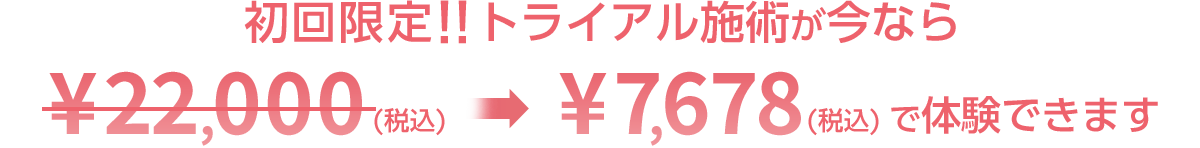 初回限定！！トライアル施術が今なら7680円で体験できます